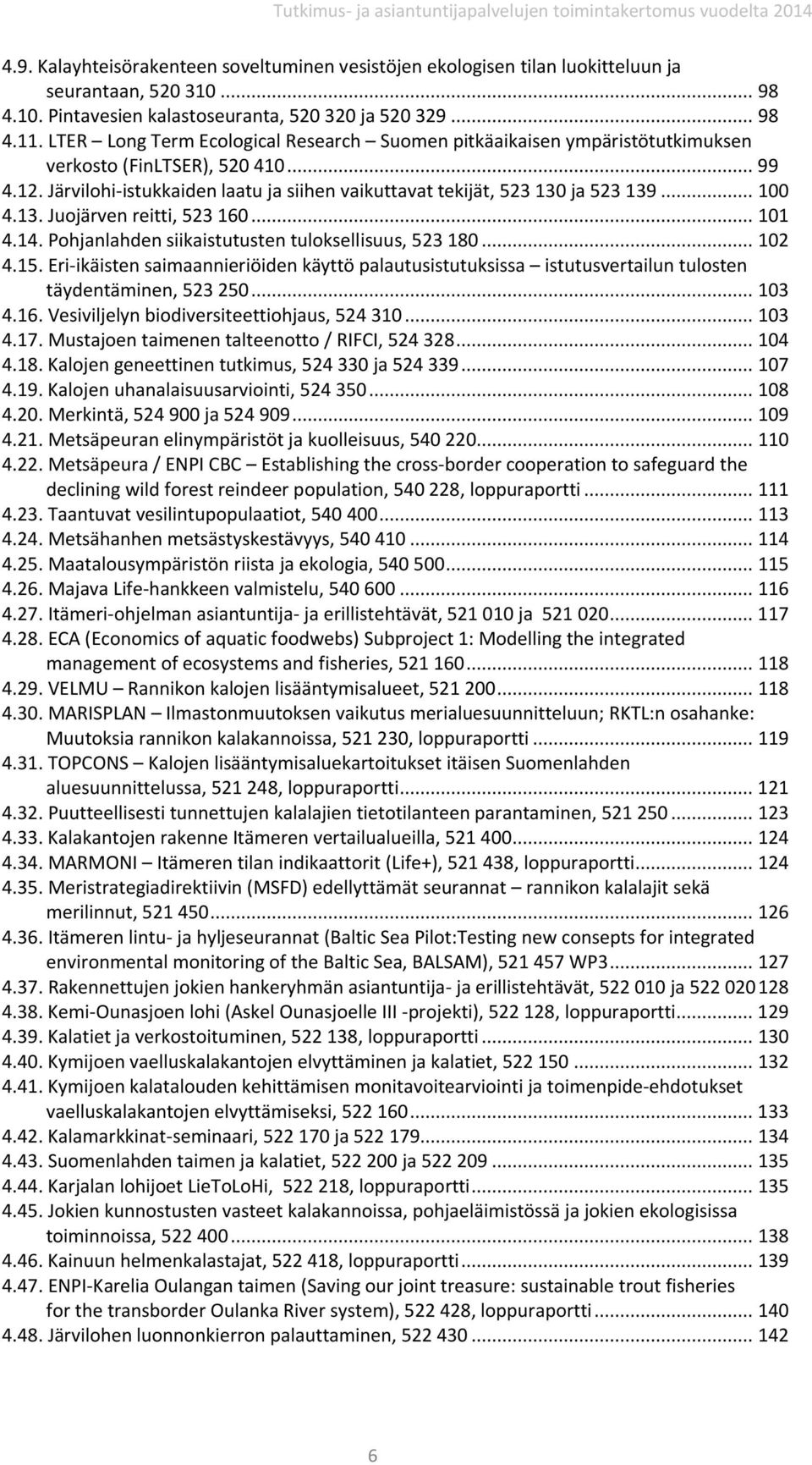 .. 100 4.13. Juojärven reitti, 523 160... 101 4.14. Pohjanlahden siikaistutusten tuloksellisuus, 523 180... 102 4.15.