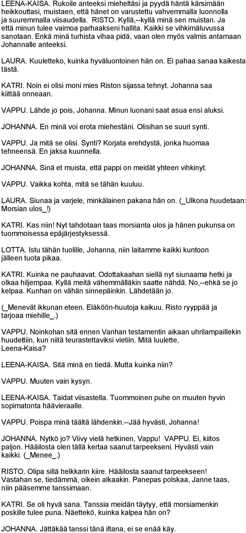 LAURA. Kuuletteko, kuinka hyväluontoinen hän on. Ei pahaa sanaa kaikesta tästä. KATRI. Noin ei olisi moni mies Riston sijassa tehnyt. Johanna saa kiittää onneaan. VAPPU. Lähde jo pois, Johanna.