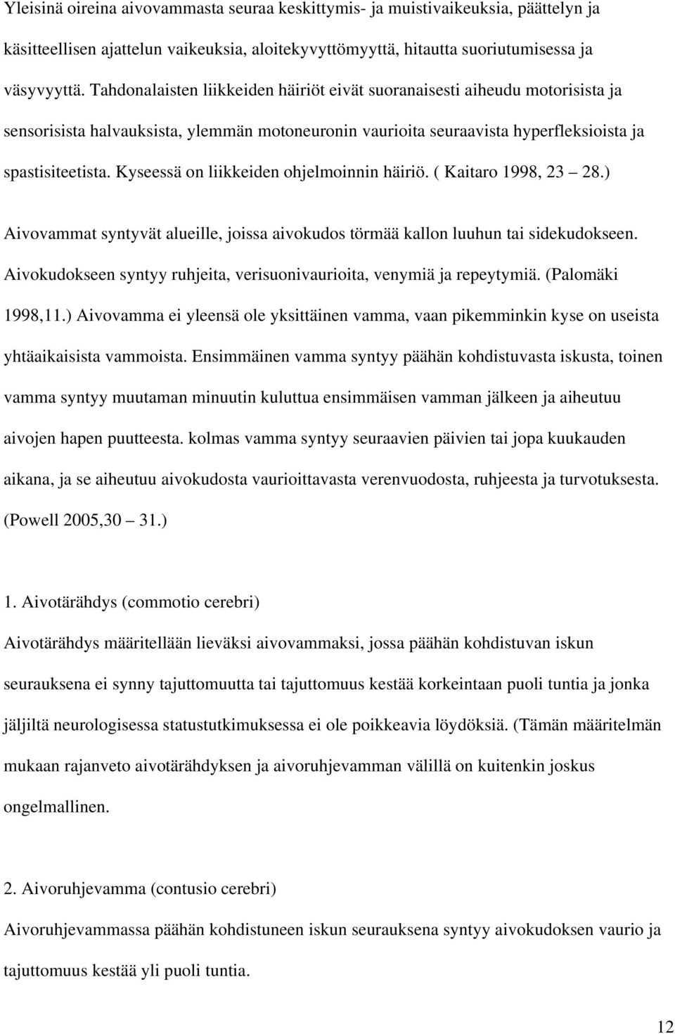 Kyseessä on liikkeiden ohjelmoinnin häiriö. ( Kaitaro 1998, 23 28.) Aivovammat syntyvät alueille, joissa aivokudos törmää kallon luuhun tai sidekudokseen.