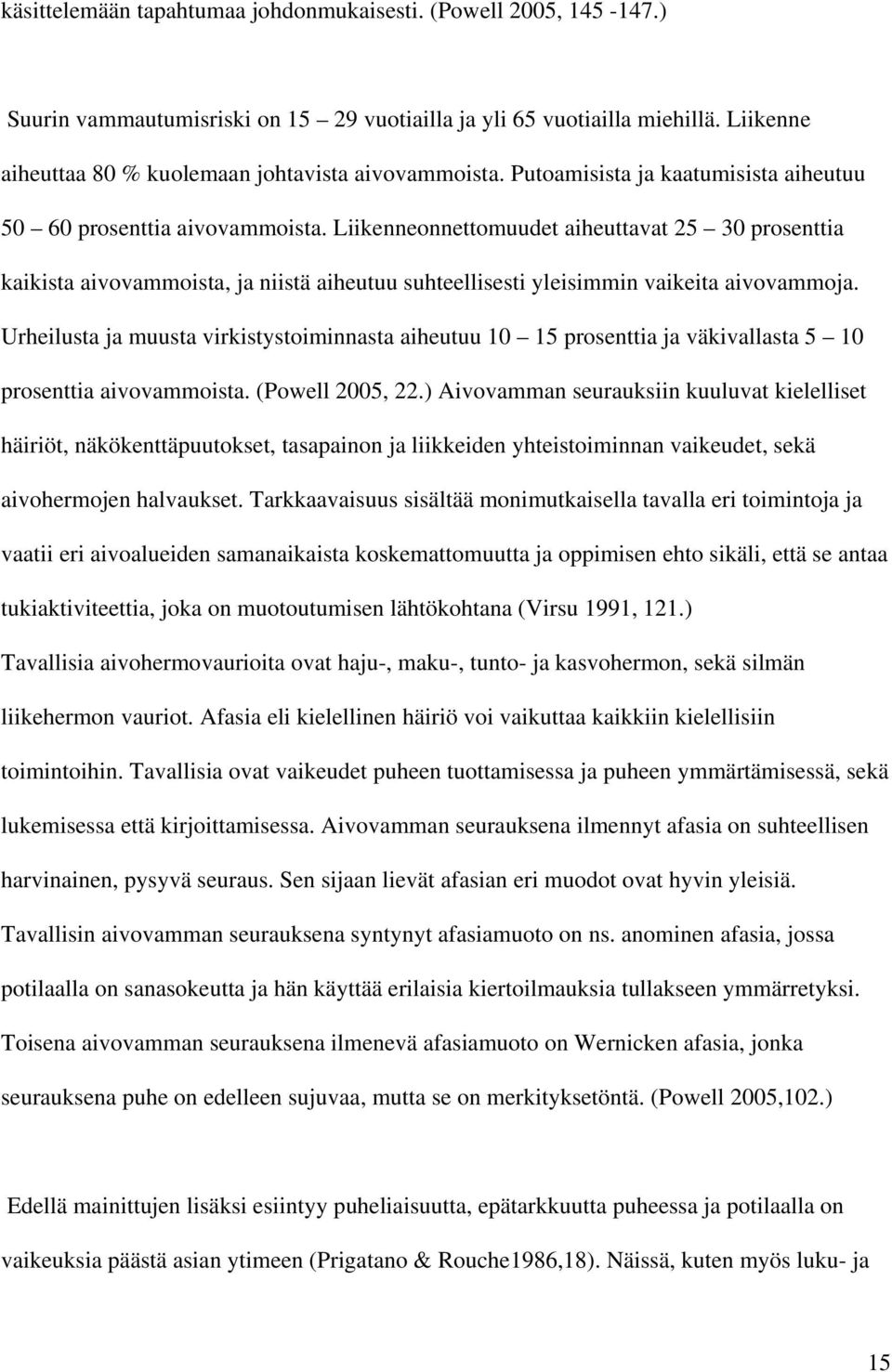 Liikenneonnettomuudet aiheuttavat 25 30 prosenttia kaikista aivovammoista, ja niistä aiheutuu suhteellisesti yleisimmin vaikeita aivovammoja.