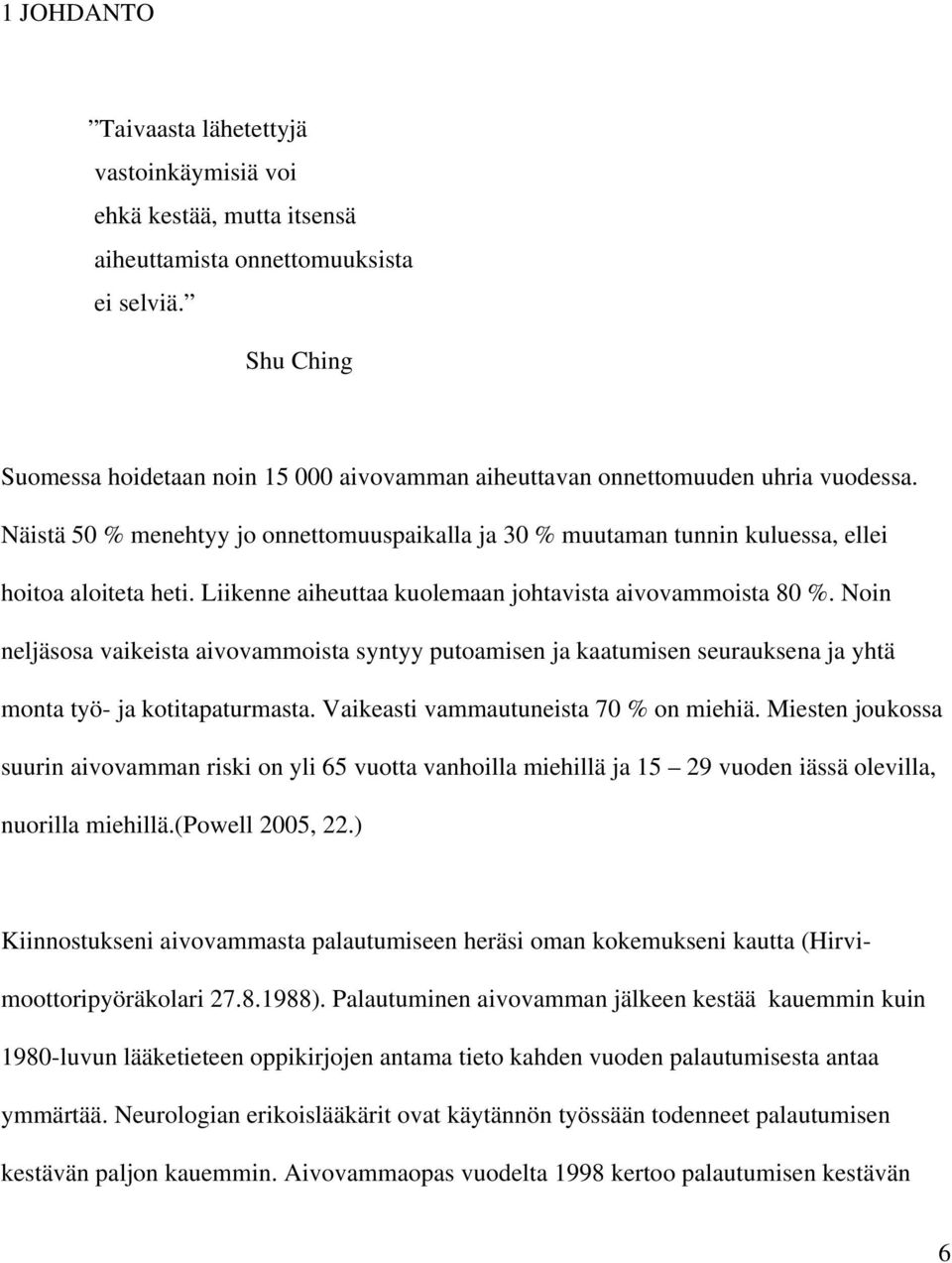 Liikenne aiheuttaa kuolemaan johtavista aivovammoista 80 %. Noin neljäsosa vaikeista aivovammoista syntyy putoamisen ja kaatumisen seurauksena ja yhtä monta työ- ja kotitapaturmasta.