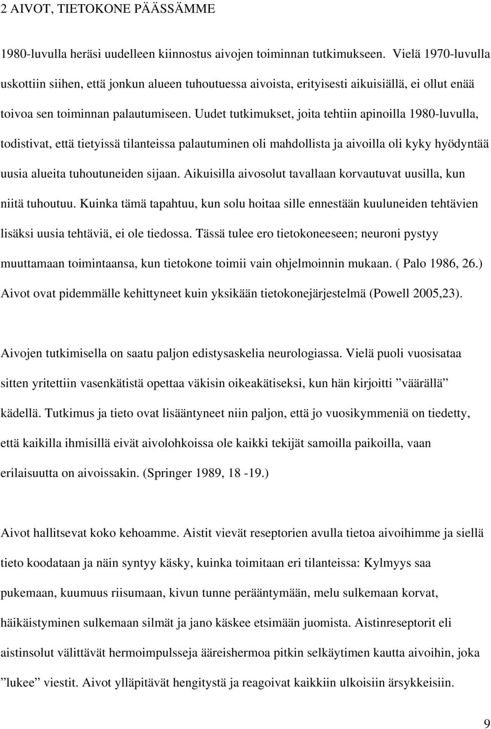 Uudet tutkimukset, joita tehtiin apinoilla 1980-luvulla, todistivat, että tietyissä tilanteissa palautuminen oli mahdollista ja aivoilla oli kyky hyödyntää uusia alueita tuhoutuneiden sijaan.