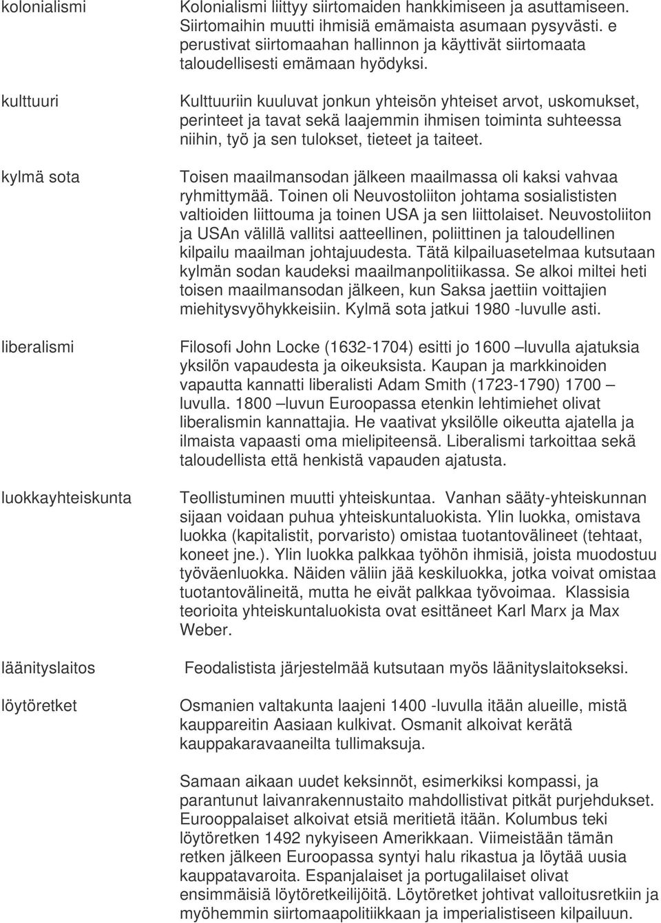 Kulttuuriin kuuluvat jonkun yhteisön yhteiset arvot, uskomukset, perinteet ja tavat sekä laajemmin ihmisen toiminta suhteessa niihin, työ ja sen tulokset, tieteet ja taiteet.