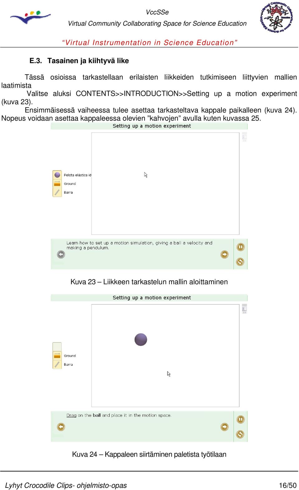 Ensimmäisessä vaiheessa tulee asettaa tarkasteltava kappale paikalleen (kuva 24).