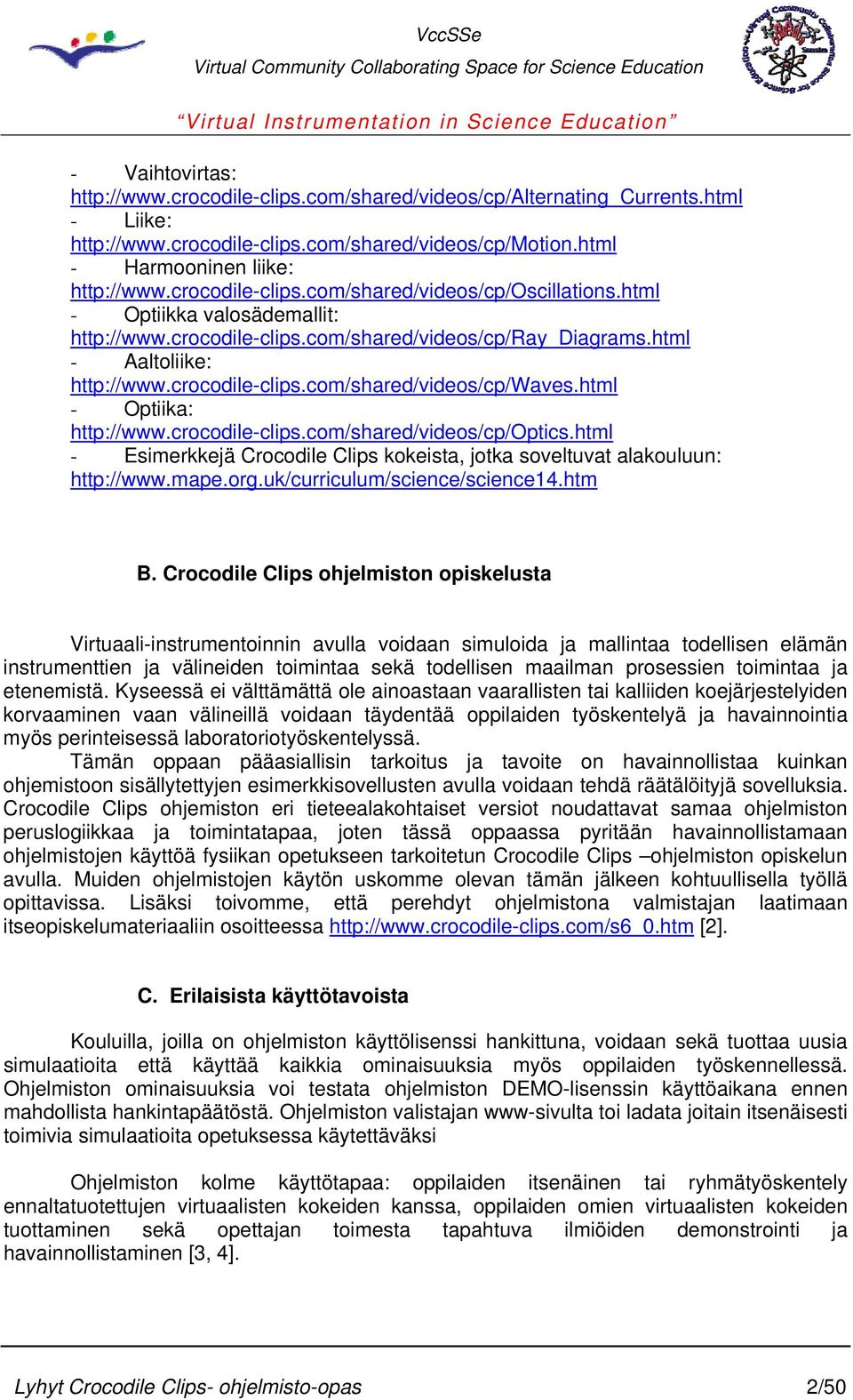 html - Optiika: http://www.crocodile-clips.com/shared/videos/cp/optics.html - Esimerkkejä Crocodile Clips kokeista, jotka soveltuvat alakouluun: http://www.mape.org.uk/curriculum/science/science14.