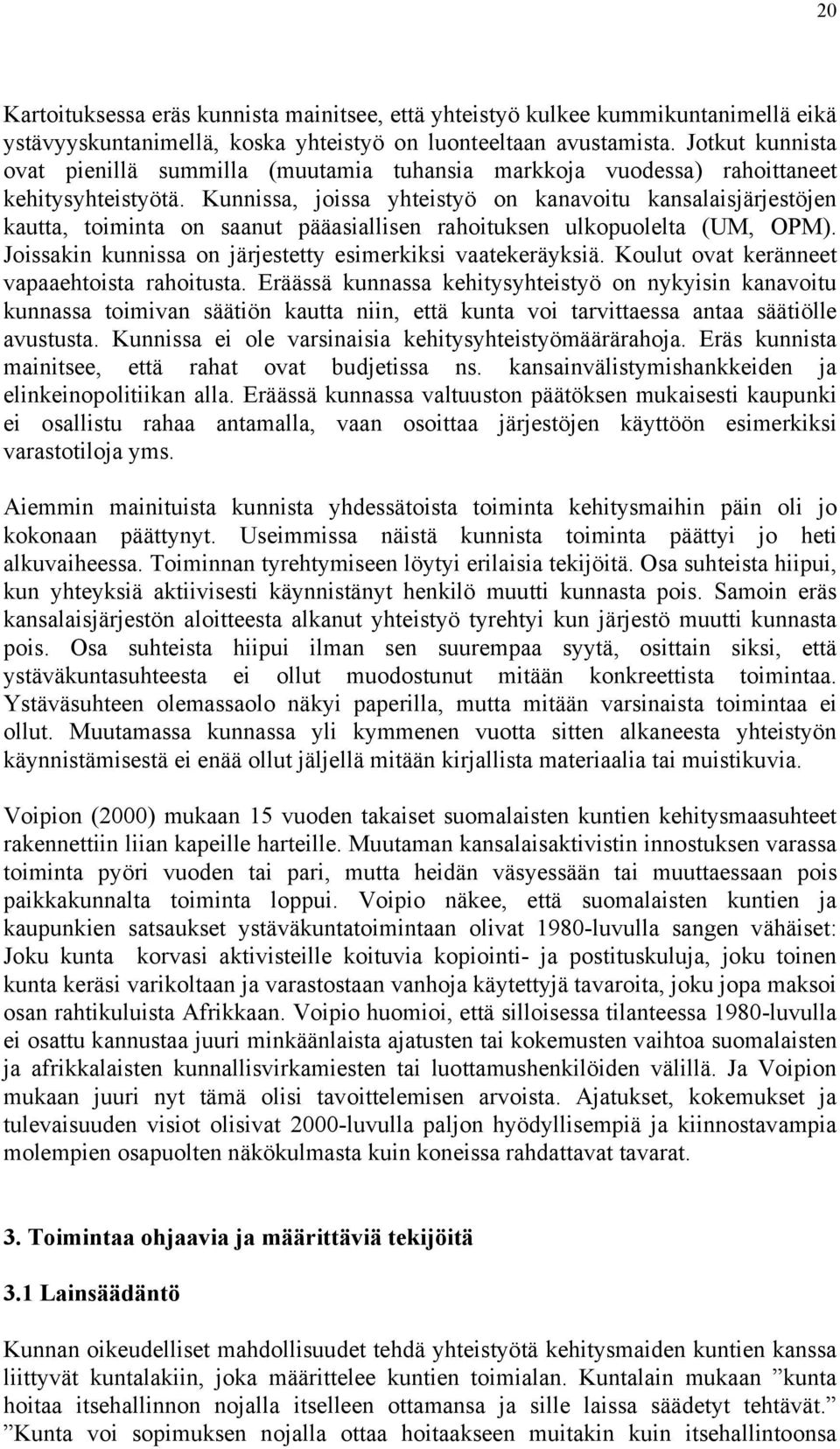 Kunnissa, joissa yhteistyö on kanavoitu kansalaisjärjestöjen kautta, toiminta on saanut pääasiallisen rahoituksen ulkopuolelta (UM, OPM). Joissakin kunnissa on järjestetty esimerkiksi vaatekeräyksiä.