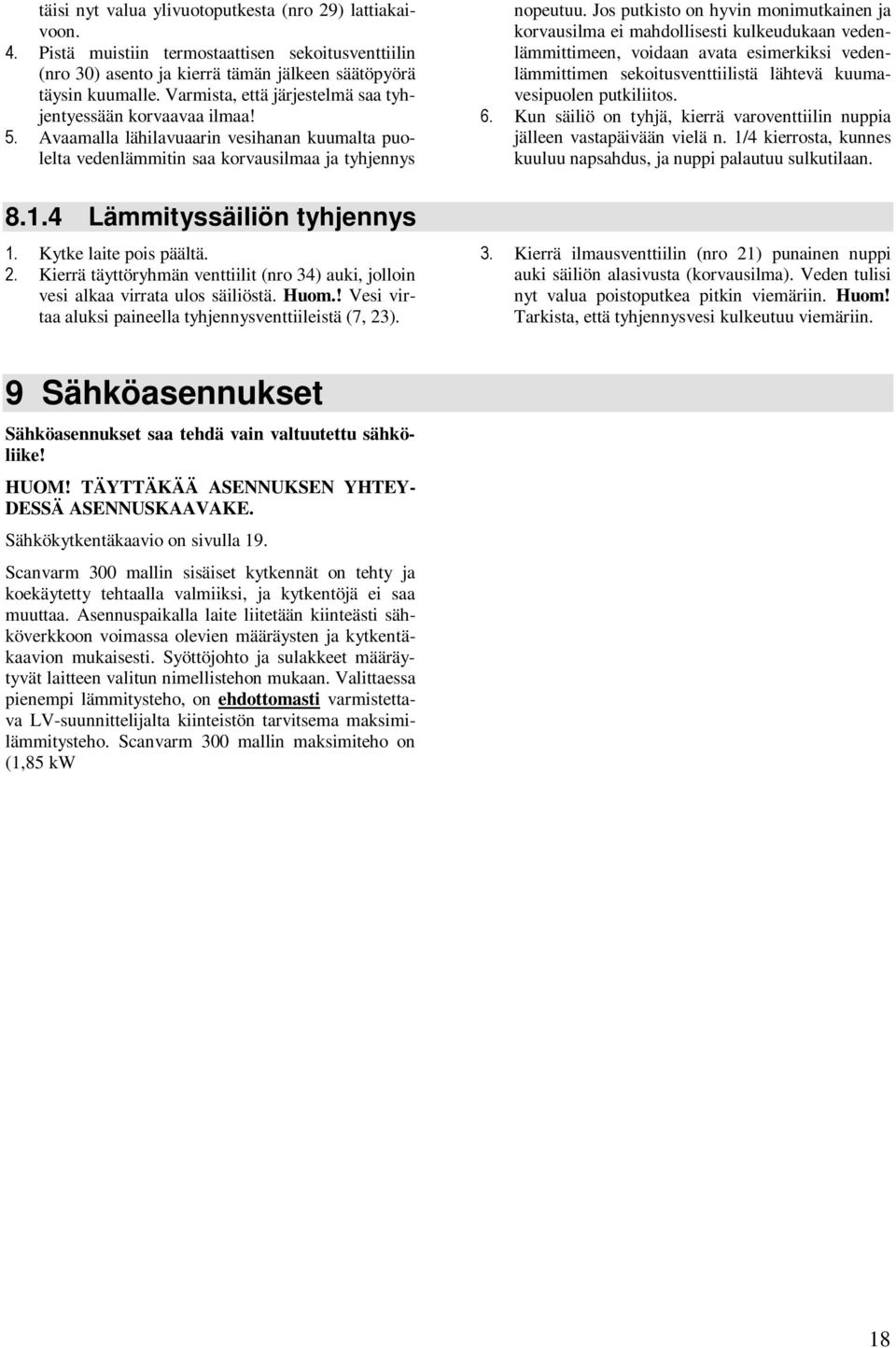 Kytke laite pois päältä. 2. Kierrä täyttöryhmän venttiilit (nro 34) auki, jolloin vesi alkaa virrata ulos säiliöstä. Huom.! Vesi virtaa aluksi paineella tyhjennysventtiileistä (7, 23). nopeutuu.