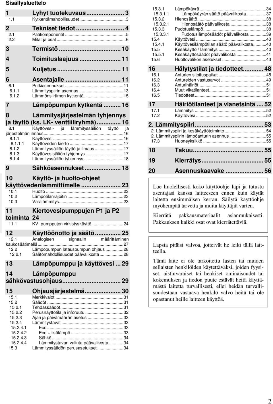 LK- venttiiliryhmä)... 16 8.1 Käyttövesi- ja lämmityssäiliön täyttö ja järjestelmän ilmaus... 16 8.1.1 Käyttövesi... 16 8.1.1.1 Käyttöveden kierto... 17 8.1.2 Lämmityssäiliön täyttö ja ilmaus... 17 8.1.3 Käyttövesisäiliön tyhjennys.