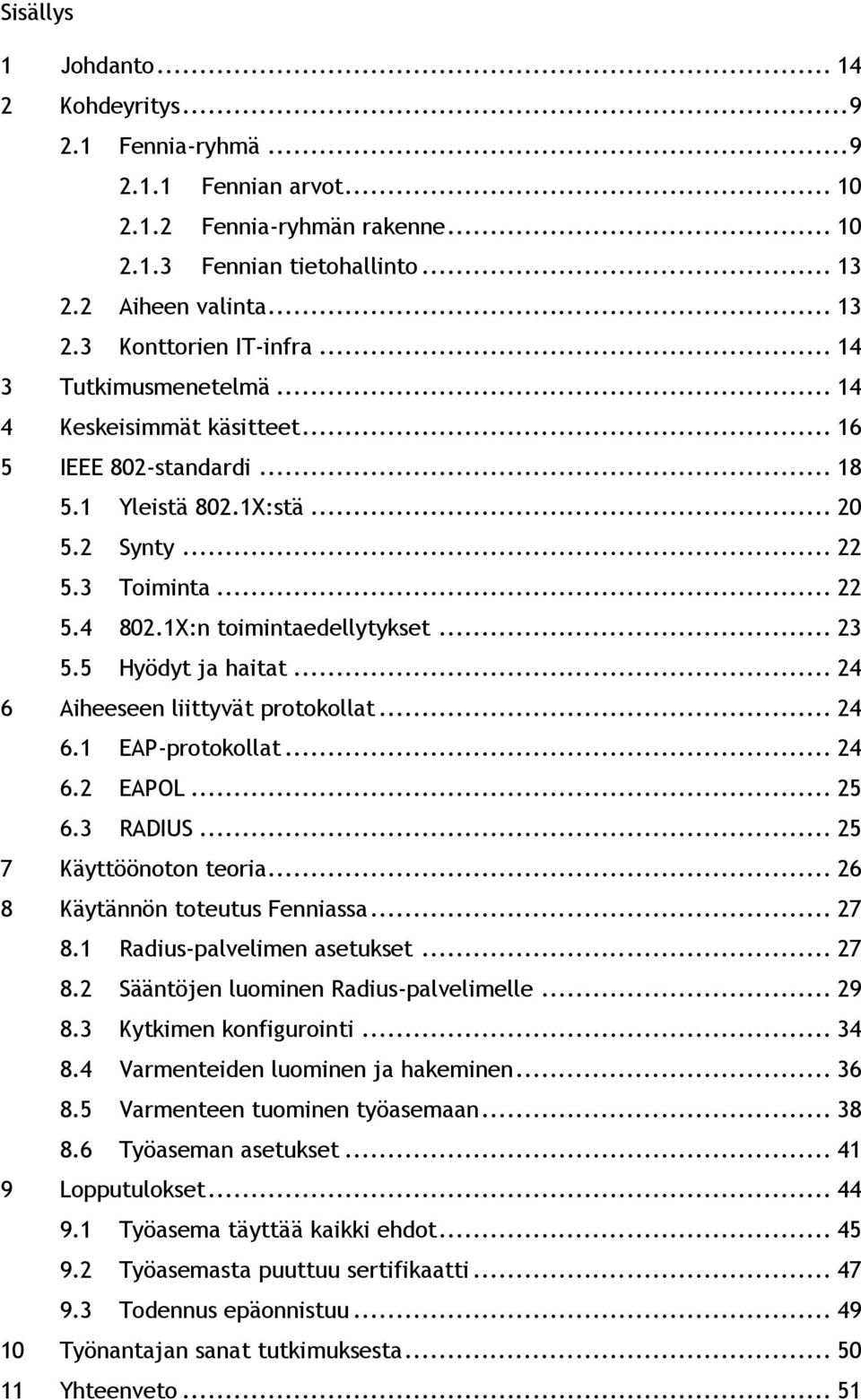 5 Hyödyt ja haitat... 24 6 Aiheeseen liittyvät protokollat... 24 6.1 EAP-protokollat... 24 6.2 EAPOL... 25 6.3 RADIUS... 25 7 Käyttöönoton teoria... 26 8 Käytännön toteutus Fenniassa... 27 8.