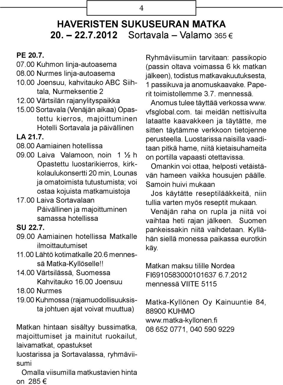 00 Laiva Valamoon, noin 1 ½ h Opastettu luostarikierros, kirkkolaulukonsertti 20 min, Lounas ja omatoimista tutustumista; voi ostaa kojuista matkamuistoja 17.