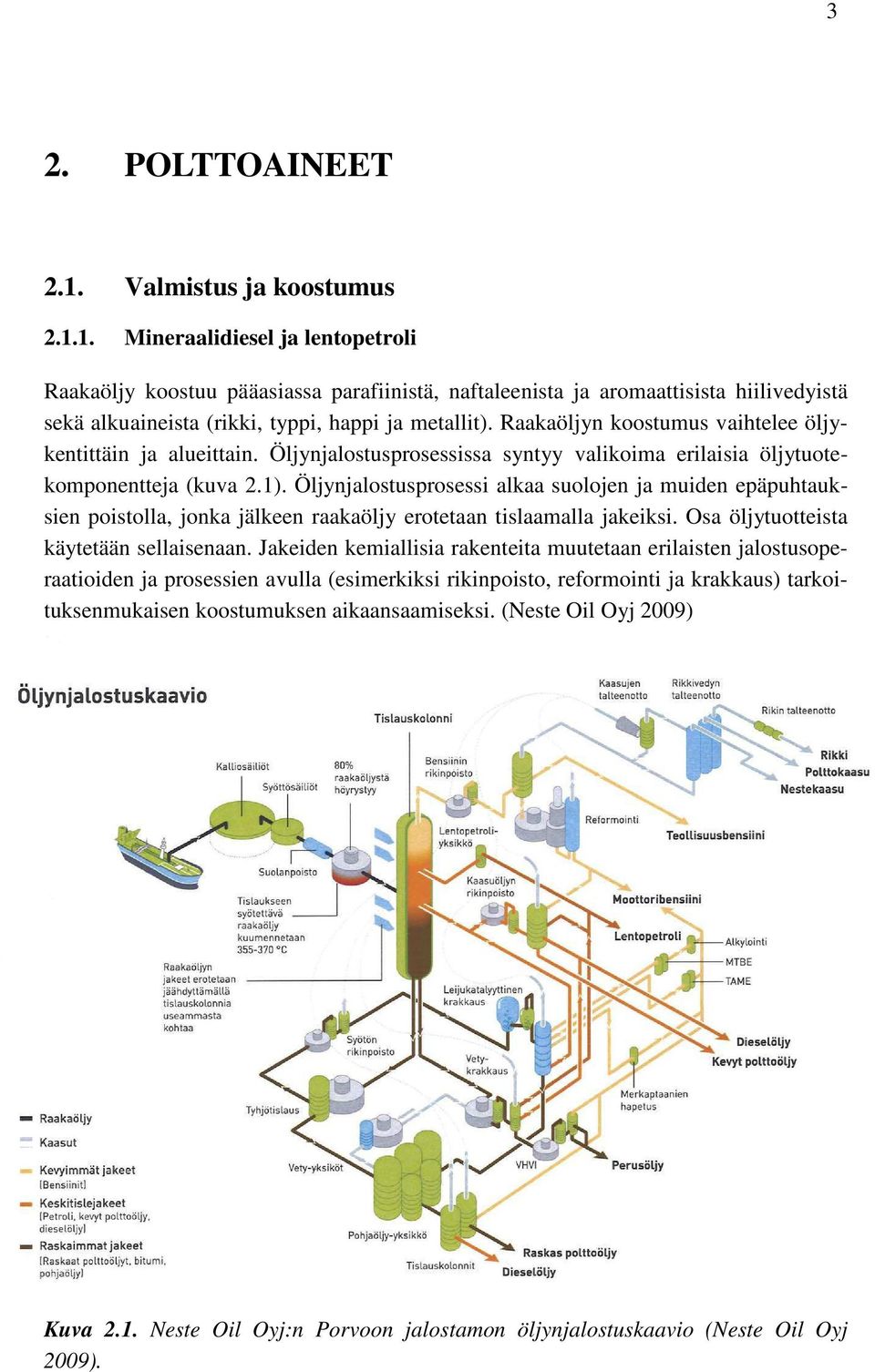 Öljynjalostusprosessi alkaa suolojen ja muiden epäpuhtauksien poistolla, jonka jälkeen raakaöljy erotetaan tislaamalla jakeiksi. Osa öljytuotteista käytetään sellaisenaan.