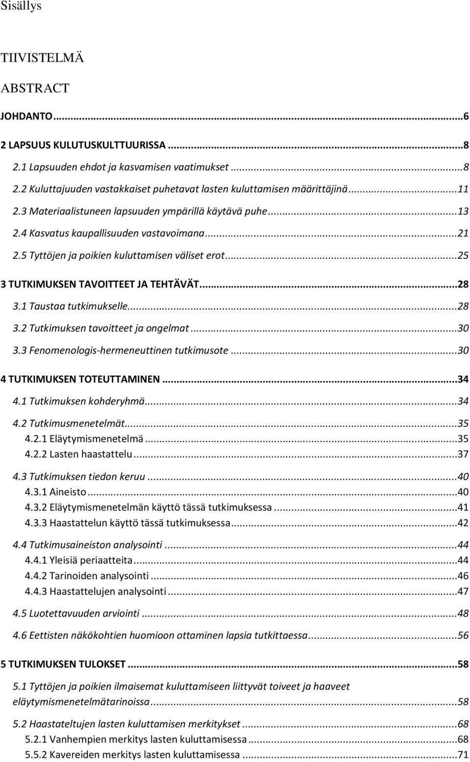 .. 25 3 TUTKIMUKSEN TAVOITTEET JA TEHTÄVÄT... 28 3.1 Taustaa tutkimukselle... 28 3.2 Tutkimuksen tavoitteet ja ongelmat... 30 3.3 Fenomenologis-hermeneuttinen tutkimusote.