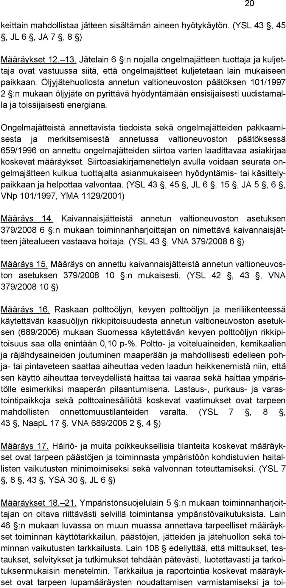 Öljyjätehuollosta annetun valtioneuvoston päätöksen 101/1997 2 :n mukaan öljyjäte on pyrittävä hyödyntämään ensisijaisesti uudistamalla ja toissijaisesti energiana.