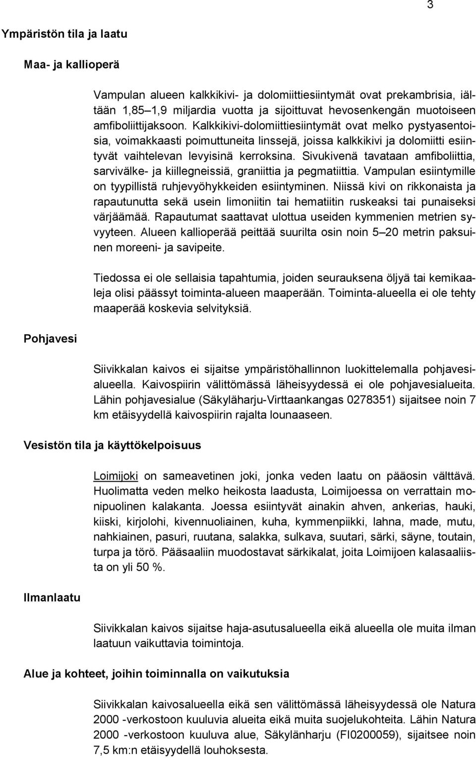 Kalkkikivi-dolomiittiesiintymät ovat melko pystyasentoisia, voimakkaasti poimuttuneita linssejä, joissa kalkkikivi ja dolomiitti esiintyvät vaihtelevan levyisinä kerroksina.