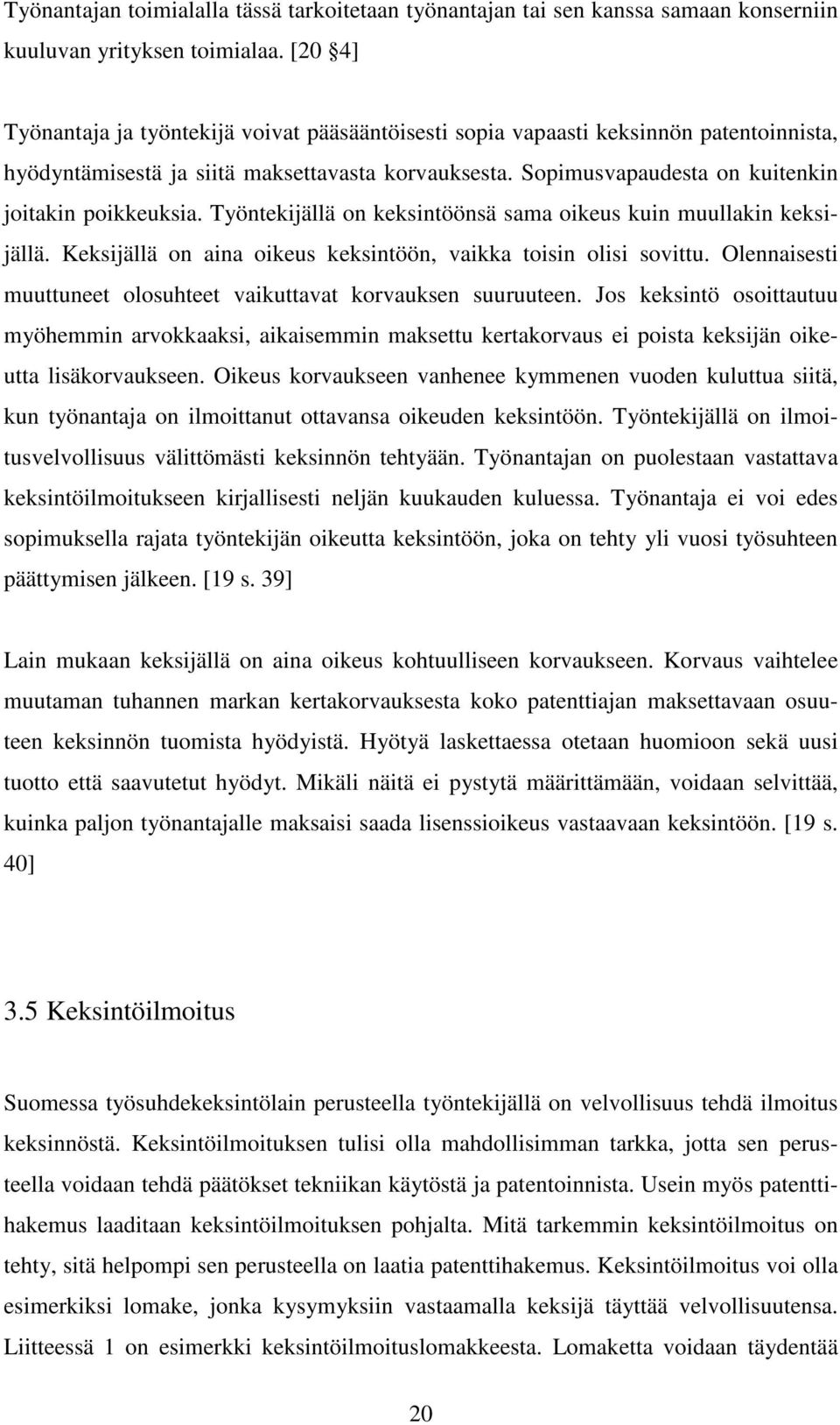 Sopimusvapaudesta on kuitenkin joitakin poikkeuksia. Työntekijällä on keksintöönsä sama oikeus kuin muullakin keksijällä. Keksijällä on aina oikeus keksintöön, vaikka toisin olisi sovittu.