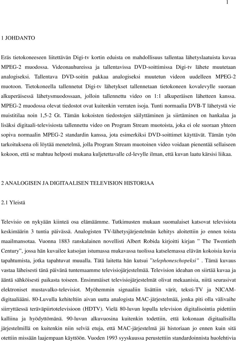 Tietokoneella tallennetut Digi-tv lähetykset tallennetaan tietokoneen kovalevylle suoraan alkuperäisessä lähetysmuodossaan, jolloin tallennettu video on 1:1 alkuperäisen lähetteen kanssa.