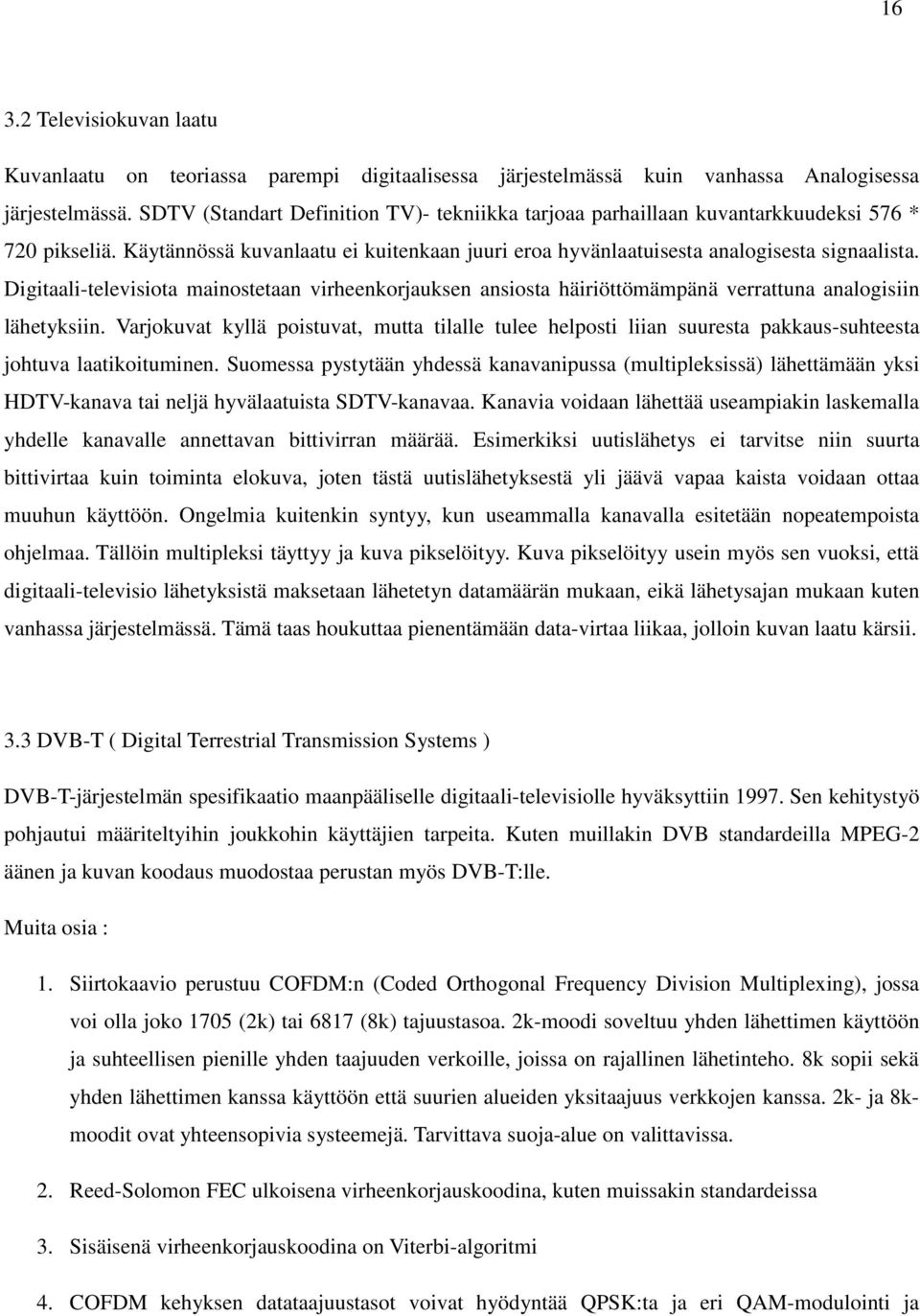 Digitaali-televisiota mainostetaan virheenkorjauksen ansiosta häiriöttömämpänä verrattuna analogisiin lähetyksiin.
