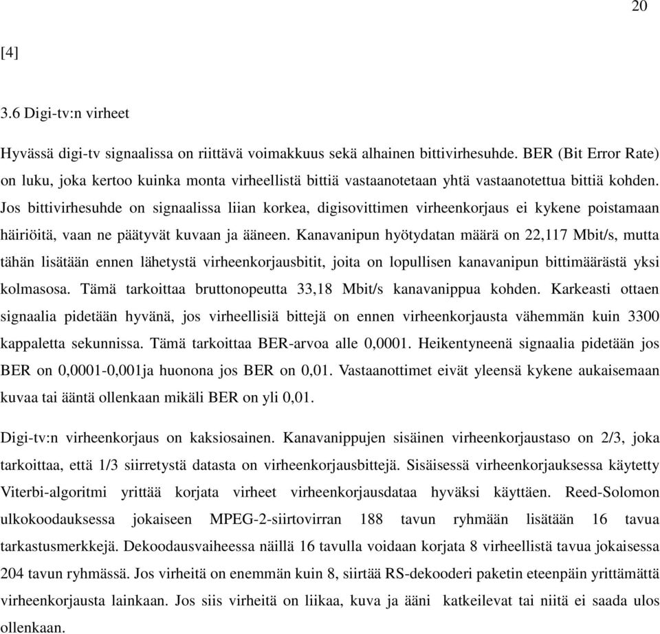 Jos bittivirhesuhde on signaalissa liian korkea, digisovittimen virheenkorjaus ei kykene poistamaan häiriöitä, vaan ne päätyvät kuvaan ja ääneen.
