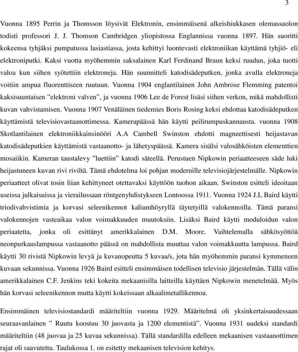 Kaksi vuotta myöhemmin saksalainen Karl Ferdinand Braun keksi ruudun, joka tuotti valoa kun siihen syötettiin elektroneja.