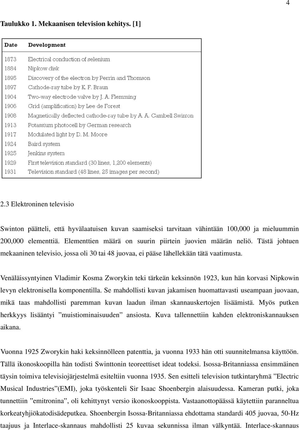 Venäläissyntyinen Vladimir Kosma Zworykin teki tärkeän keksinnön 1923, kun hän korvasi Nipkowin levyn elektronisella komponentilla.