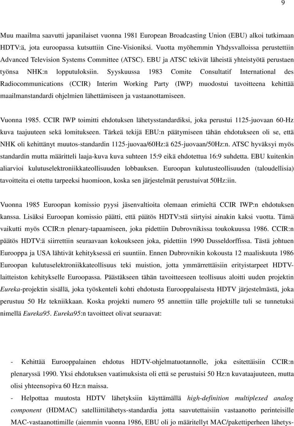 Syyskuussa 1983 Comite Consultatif International des Radiocommunications (CCIR) Interim Working Party (IWP) muodostui tavoitteena kehittää maailmanstandardi ohjelmien lähettämiseen ja
