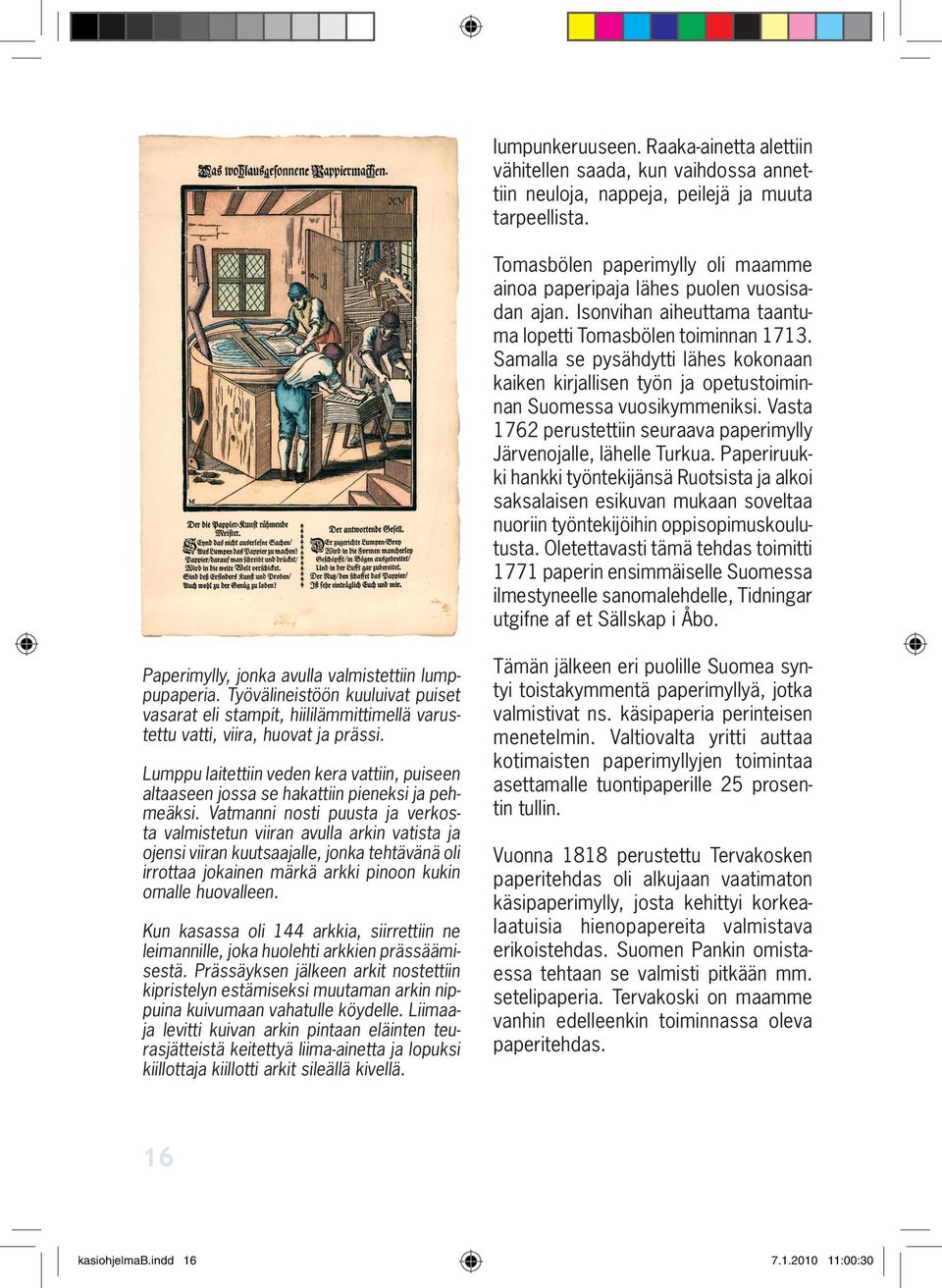 Samalla se pysähdytti lähes kokonaan kaiken kirjallisen työn ja opetustoiminnan Suomessa vuosikymmeniksi. Vasta 1762 perustettiin seuraava paperimylly Järvenojalle, lähelle Turkua.