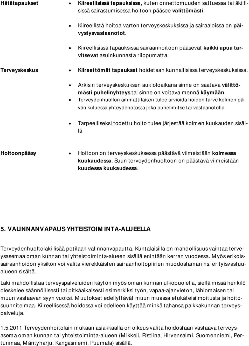 Terveyskeskus Kiireettömät tapaukset hoidetaan kunnallisissa terveyskeskuksissa. Arkisin terveyskeskuksen aukioloaikana sinne on saatava välittömästi puhelinyhteys tai sinne on voitava mennä käymään.