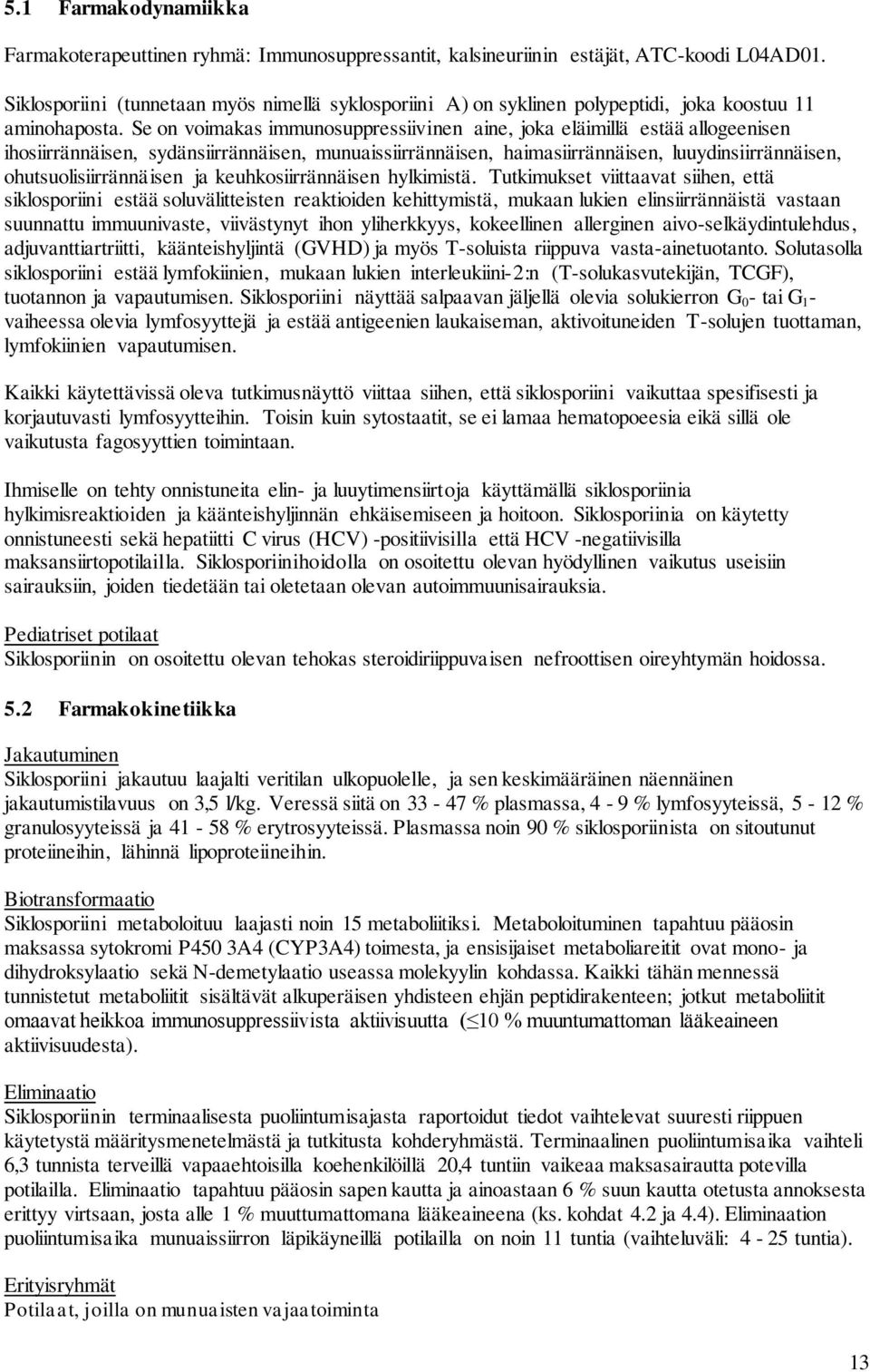 Se on voimakas immunosuppressiivinen aine, joka eläimillä estää allogeenisen ihosiirrännäisen, sydänsiirrännäisen, munuaissiirrännäisen, haimasiirrännäisen, luuydinsiirrännäisen,