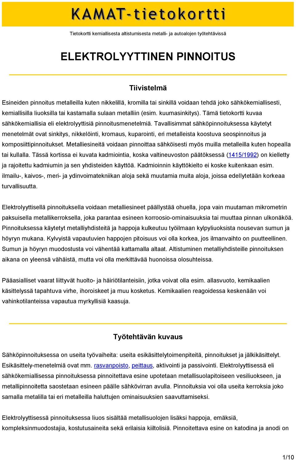 Tavallisimmat sähköpinnoituksessa käytetyt menetelmät ovat sinkitys, nikkelöinti, kromaus, kuparointi, eri metalleista koostuva seospinnoitus ja komposiittipinnoitukset.