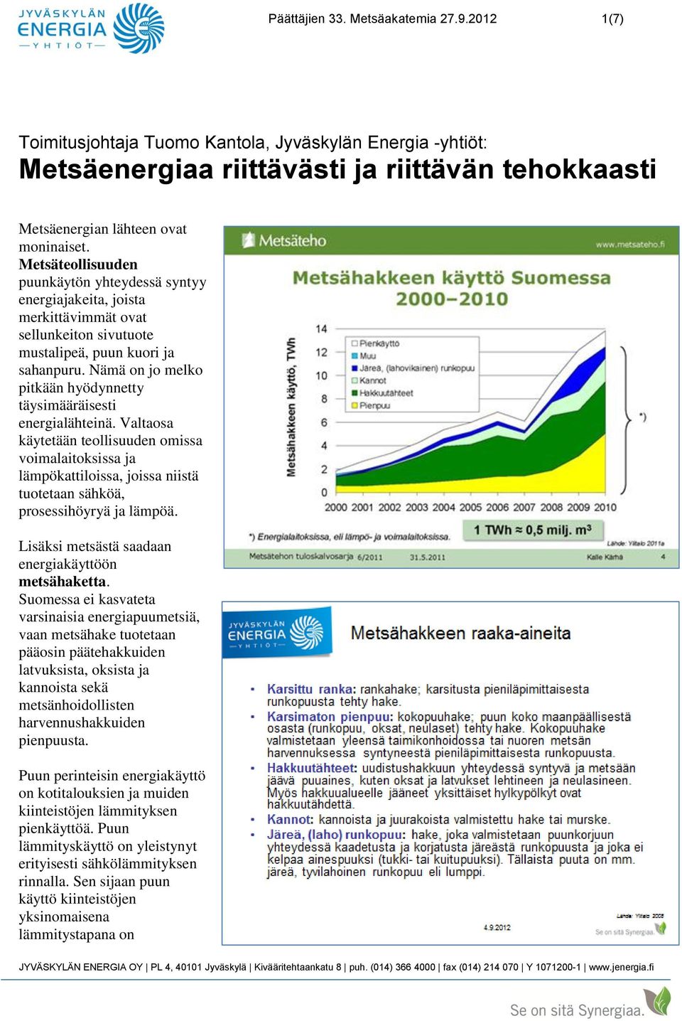 Nämä on jo melko pitkään hyödynnetty täysimääräisesti energialähteinä.