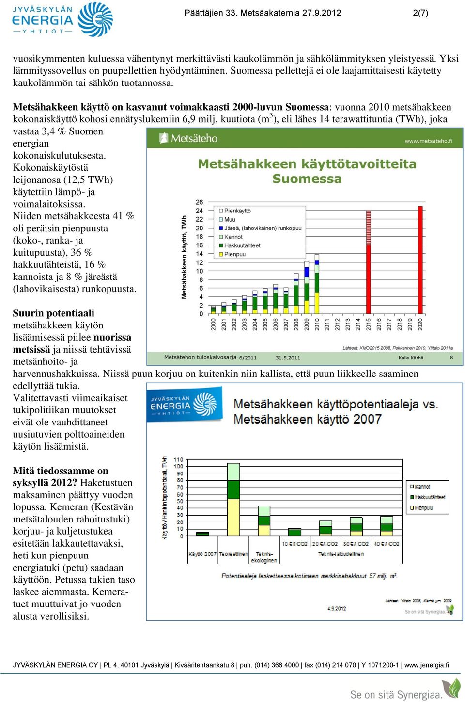 Metsähakkeen käyttö on kasvanut voimakkaasti 2000-luvun Suomessa: vuonna 2010 metsähakkeen kokonaiskäyttö kohosi ennätyslukemiin 6,9 milj.