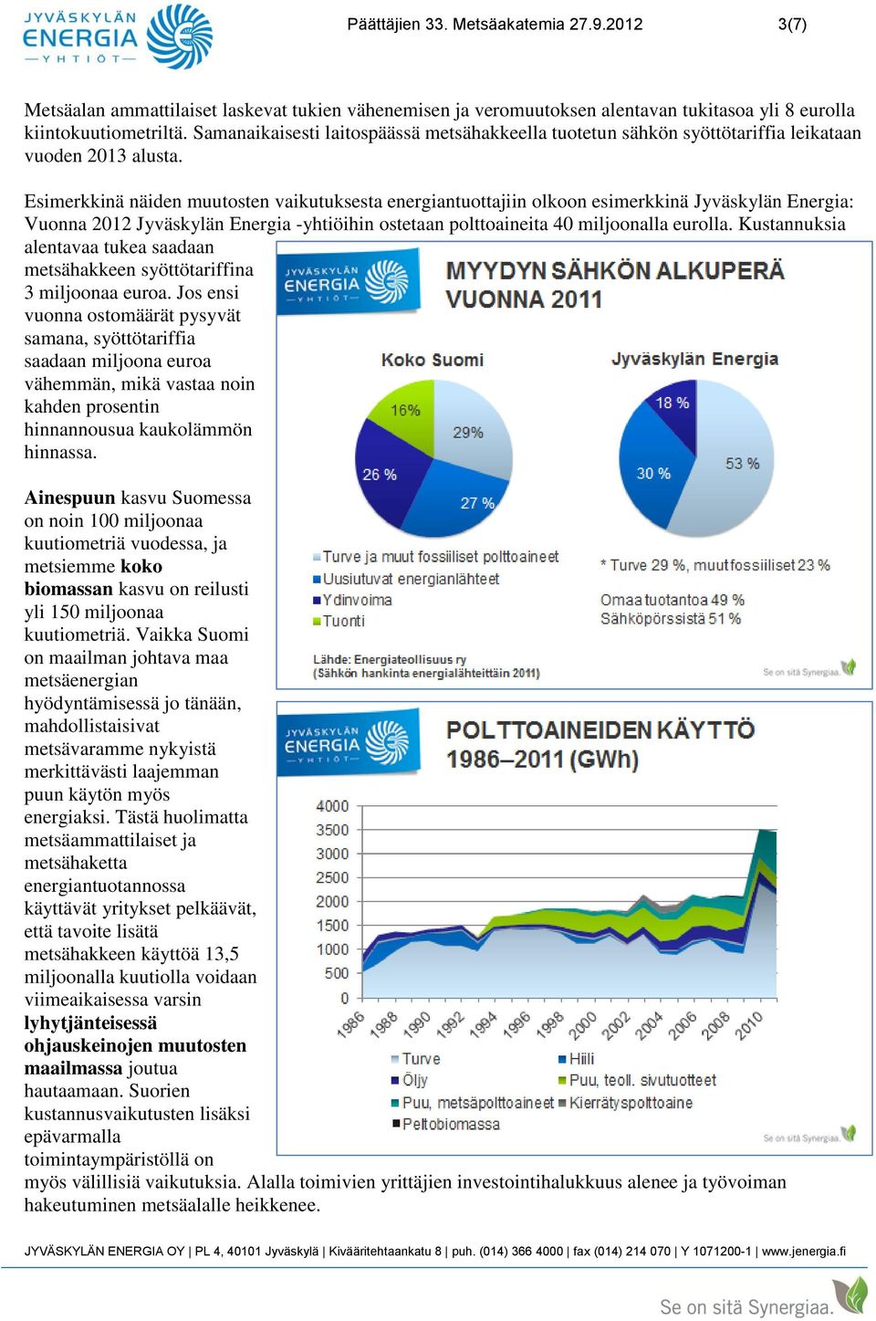 Esimerkkinä näiden muutosten vaikutuksesta energiantuottajiin olkoon esimerkkinä Jyväskylän Energia: Vuonna 2012 Jyväskylän Energia -yhtiöihin ostetaan polttoaineita 40 miljoonalla eurolla.