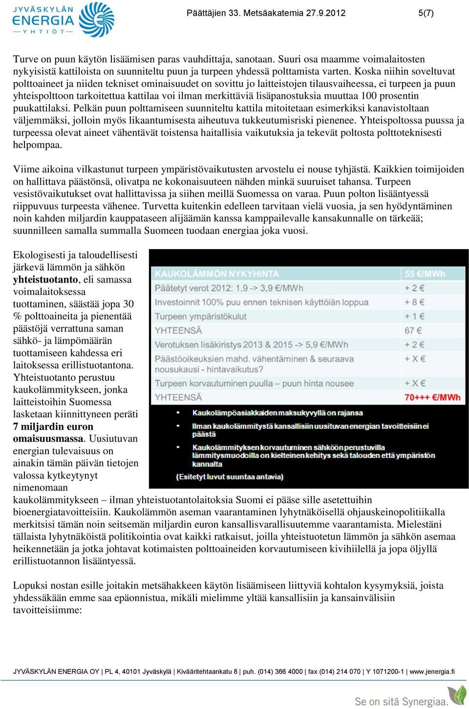 Koska niihin soveltuvat polttoaineet ja niiden tekniset ominaisuudet on sovittu jo laitteistojen tilausvaiheessa, ei turpeen ja puun yhteispolttoon tarkoitettua kattilaa voi ilman merkittäviä