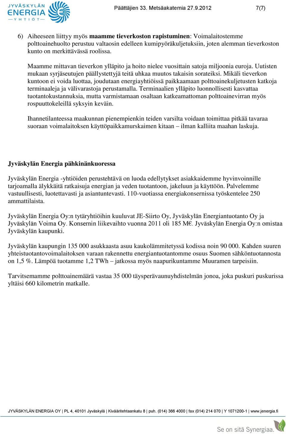 merkittävässä roolissa. Maamme mittavan tieverkon ylläpito ja hoito nielee vuosittain satoja miljoonia euroja. Uutisten mukaan syrjäseutujen päällystettyjä teitä uhkaa muutos takaisin sorateiksi.