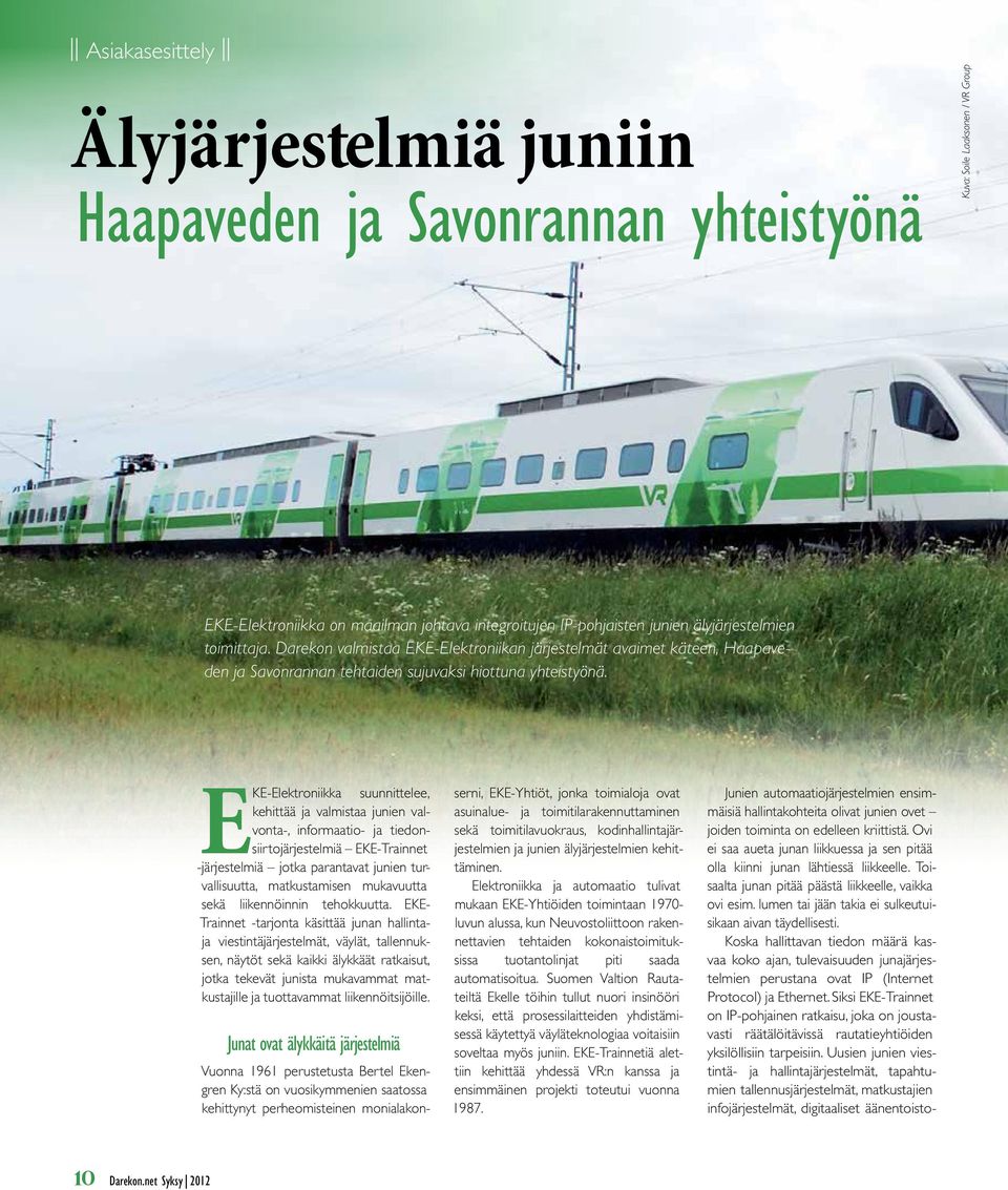 EKE-Elektroniikka suunnittelee, kehittää ja valmistaa junien valvonta-, informaatio- ja tiedonsiirtojärjestelmiä EKE-Trainnet -järjestelmiä jotka parantavat junien turvallisuutta, matkustamisen