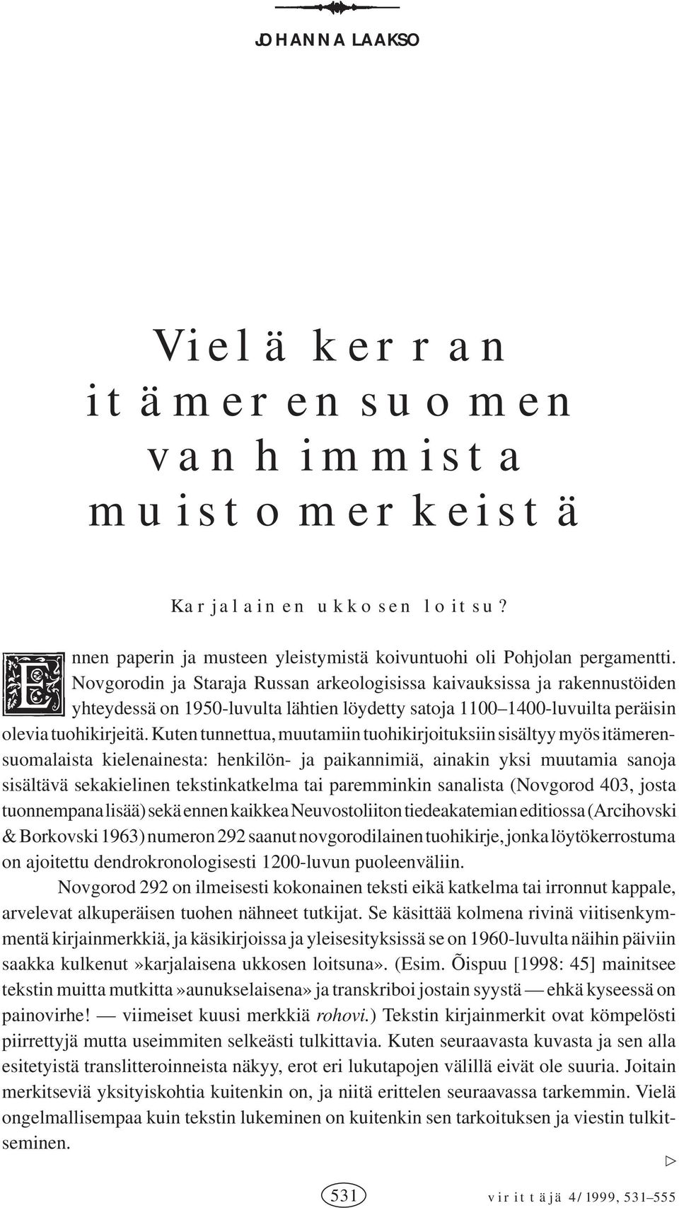 Kuten tunnettua, muutamiin tuohikirjoituksiin sisältyy myös itämerensuomalaista kielenainesta: henkilön- ja paikannimiä, ainakin yksi muutamia sanoja sisältävä sekakielinen tekstinkatkelma tai