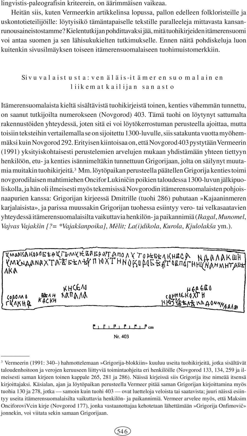 Kielentutkijan pohdittavaksi jää, mitä tuohikirjeiden itämerensuomi voi antaa suomen ja sen lähisukukielten tutkimukselle.