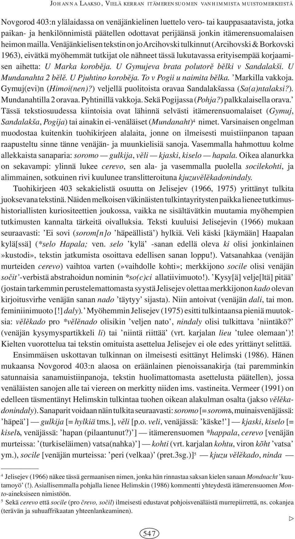 Venäjänkielisen tekstin on jo Arcihovski tulkinnut (Arcihovski & Borkovski 1963), eivätkä myöhemmät tutkijat ole nähneet tässä lukutavassa erityisempää korjaamisen aihetta: U Marka korobveja.