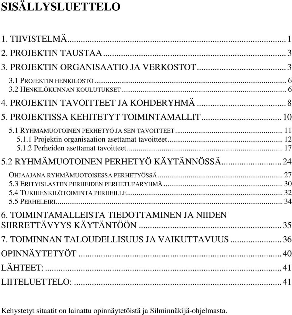 .. 17 5.2 RYHMÄMUOTOINEN PERHETYÖ KÄYTÄNNÖSSÄ...24 OHJAAJANA RYHMÄMUOTOISESSA PERHETYÖSSÄ... 27 5.3 ERITYISLASTEN PERHEIDEN PERHETUPARYHMÄ... 30 5.4 TUKIHENKILÖTOIMINTA PERHEILLE... 32 5.5 PERHELEIRI.