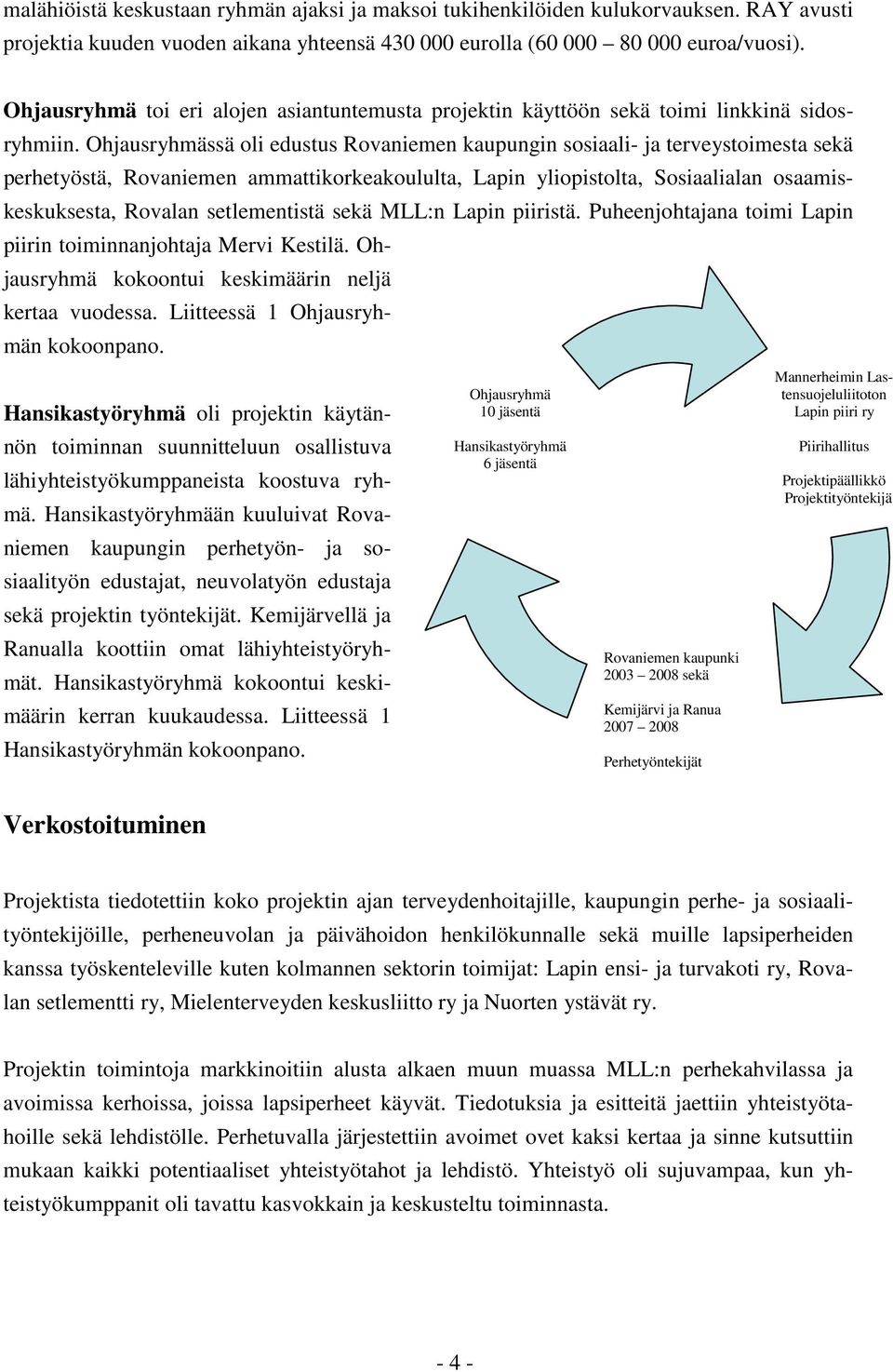 Ohjausryhmässä oli edustus Rovaniemen kaupungin sosiaali- ja terveystoimesta sekä perhetyöstä, Rovaniemen ammattikorkeakoululta, Lapin yliopistolta, Sosiaalialan osaamiskeskuksesta, Rovalan