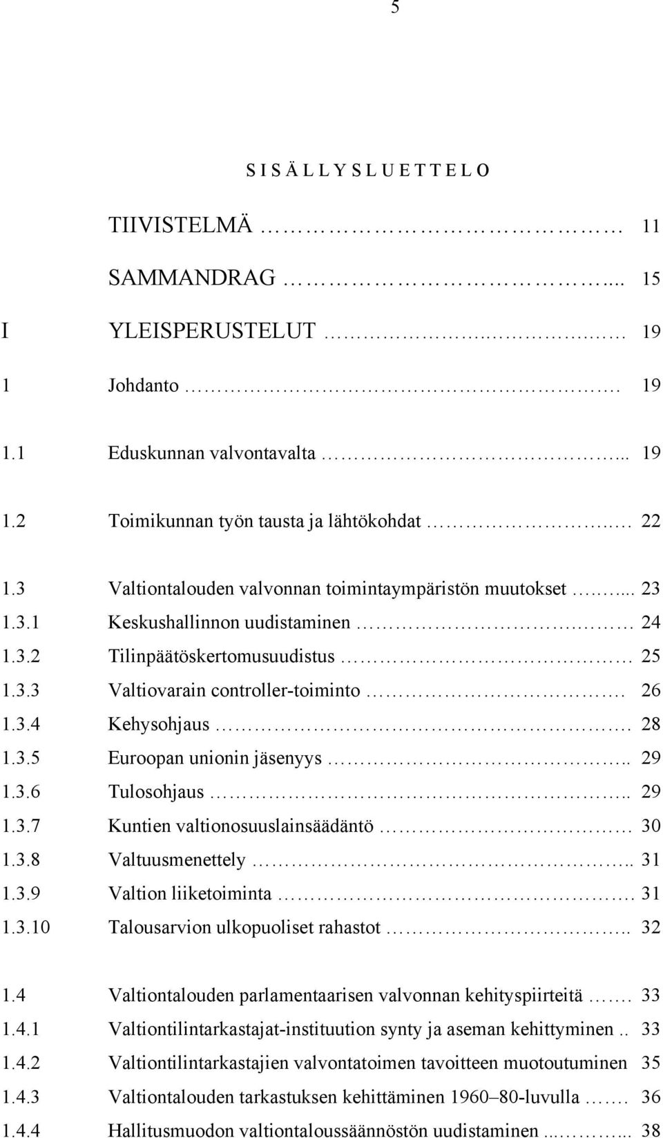 28 1.3.5 Euroopan unionin jäsenyys.. 29 1.3.6 Tulosohjaus.. 29 1.3.7 Kuntien valtionosuuslainsäädäntö 30 1.3.8 Valtuusmenettely.. 31 1.3.9 Valtion liiketoiminta. 31 1.3.10 Talousarvion ulkopuoliset rahastot.