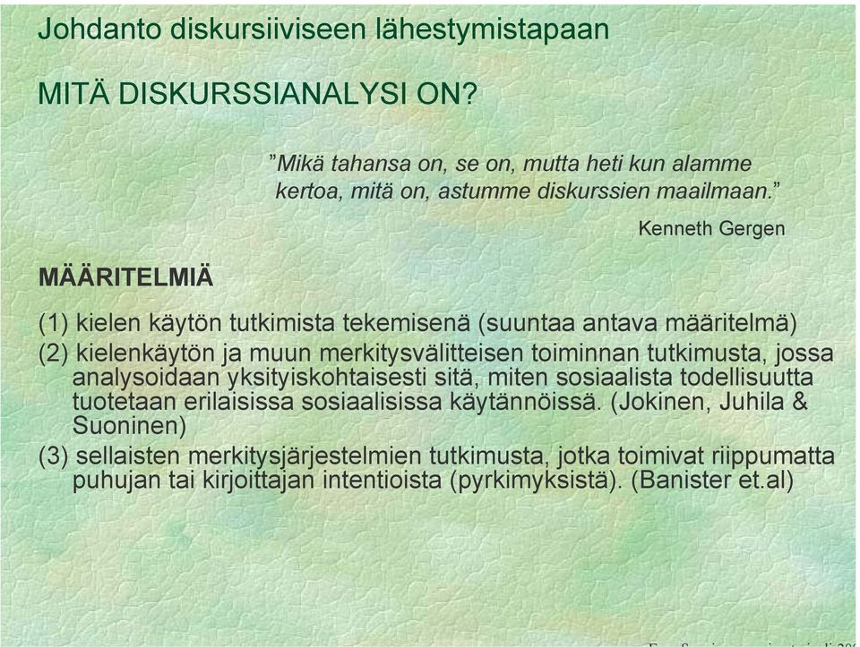 Kenneth Gergen (1) kielen käytön tutkimista tekemisenä (suuntaa antava määritelmä) (2) kielenkäytön ja muun merkitysvälitteisen toiminnan tutkimusta, jossa