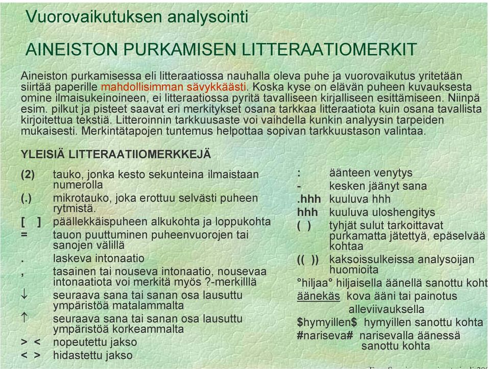 pilkut ja pisteet saavat eri merkitykset osana tarkkaa litteraatiota kuin osana tavallista kirjoitettua tekstiä. Litteroinnin tarkkuusaste voi vaihdella kunkin analyysin tarpeiden mukaisesti.