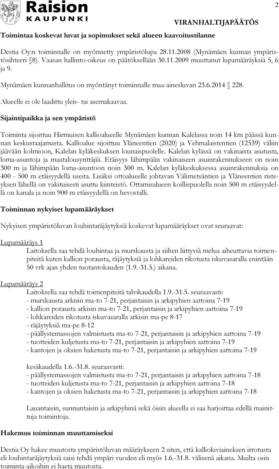 Alueelle ei ole laadittu yleis- tai asemakaavaa. Sijaintipaikka ja sen ympäristö Toiminta sijoittuu Hirmuisen kallioalueelle Mynämäen kunnan Kalelassa noin 14 km päässä kunnan keskustaajamasta.