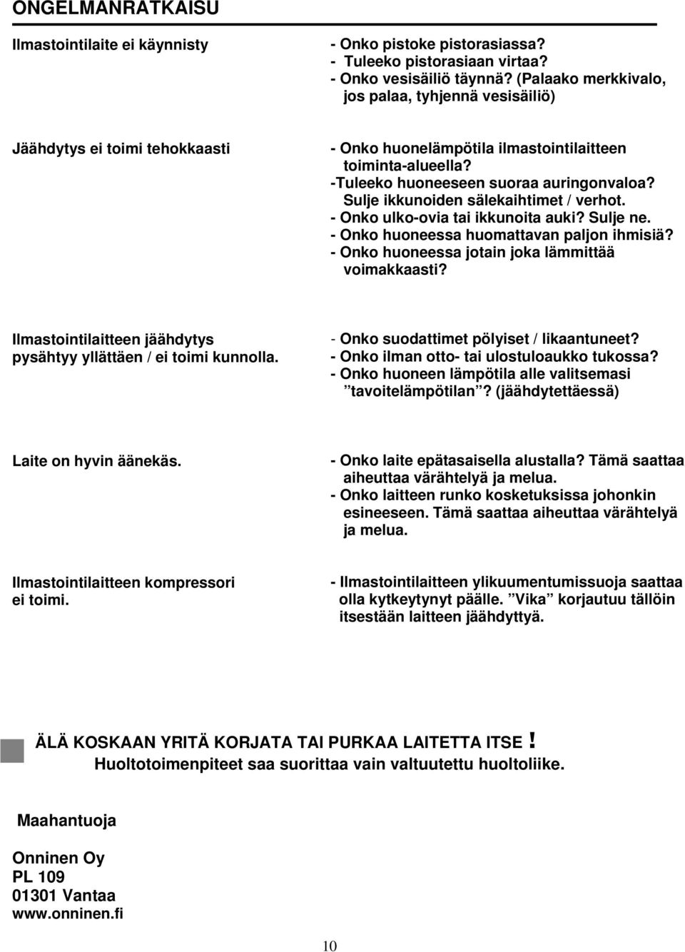 Sulje ikkunoiden sälekaihtimet / verhot. - Onko ulko-ovia tai ikkunoita auki? Sulje ne. - Onko huoneessa huomattavan paljon ihmisiä? - Onko huoneessa jotain joka lämmittää voimakkaasti?