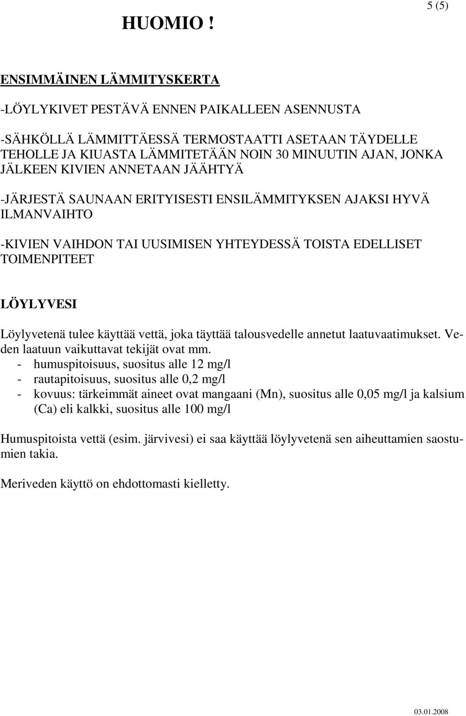 KIVIEN ANNETAAN JÄÄHTYÄ -JÄRJESTÄ SAUNAAN ERITYISESTI ENSILÄMMITYKSEN AJAKSI HYVÄ ILMANVAIHTO -KIVIEN VAIHDON TAI UUSIMISEN YHTEYDESSÄ TOISTA EDELLISET TOIMENPITEET LÖYLYVESI Löylyvetenä tulee