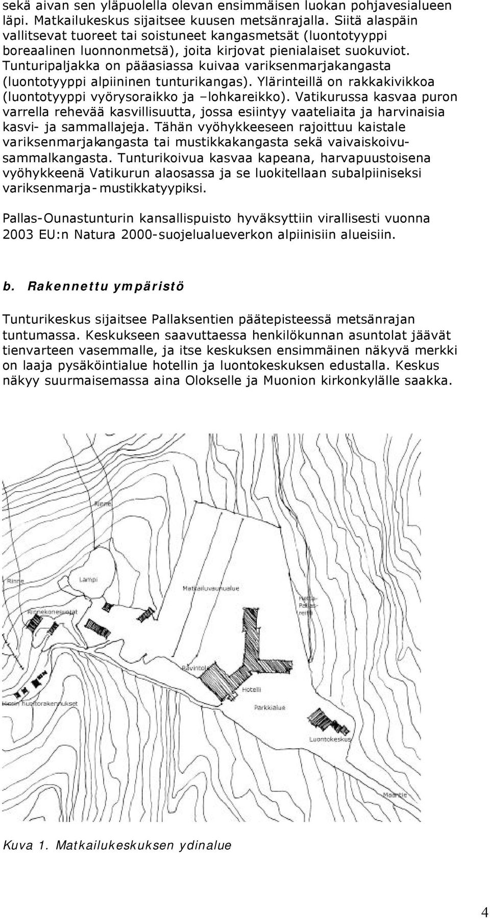 Tunturipaljakka on pääasiassa kuivaa variksenmarjakangasta (luontotyyppi alpiininen tunturikangas). Ylärinteillä on rakkakivikkoa (luontotyyppi vyörysoraikko ja lohkareikko).