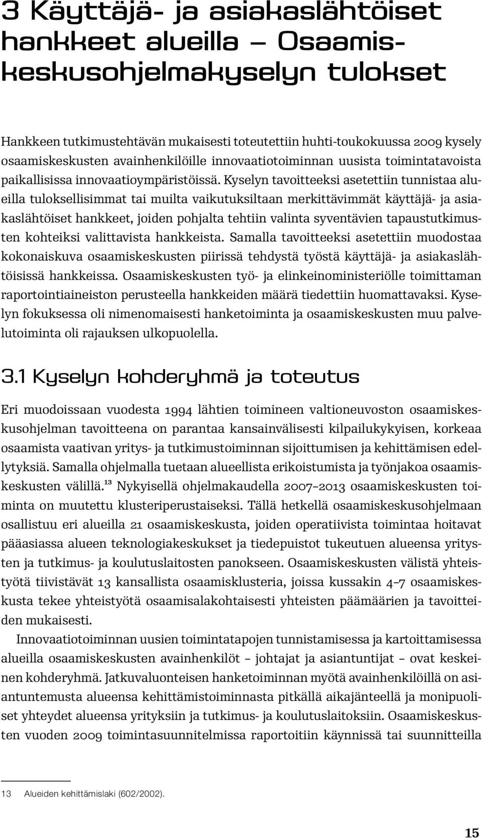 Kyselyn tavoitteeksi asetettiin tunnistaa alueilla tuloksellisimmat tai muilta vaikutuksiltaan merkittävimmät käyttäjä- ja asiakaslähtöiset hankkeet, joiden pohjalta tehtiin valinta syventävien