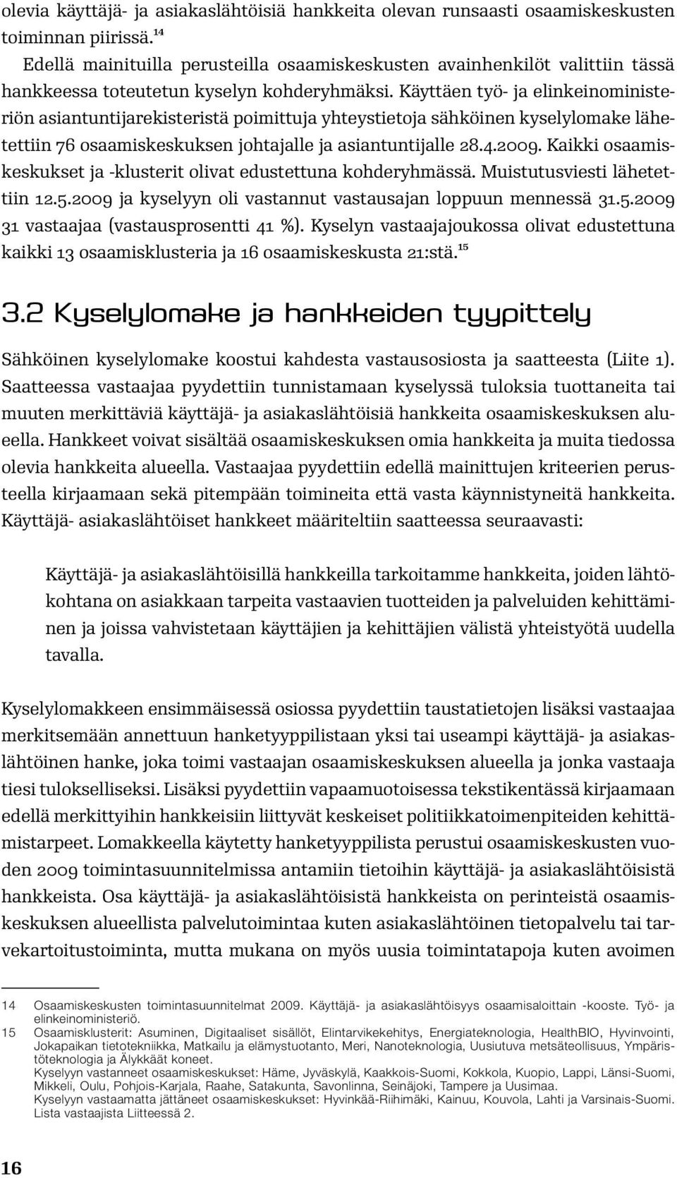 Käyttäen työ- ja elinkeinoministeriön asiantuntijarekisteristä poimittuja yhteystietoja sähköinen kyselylomake lähetettiin 76 osaamiskeskuksen johtajalle ja asiantuntijalle 28.4.2009.