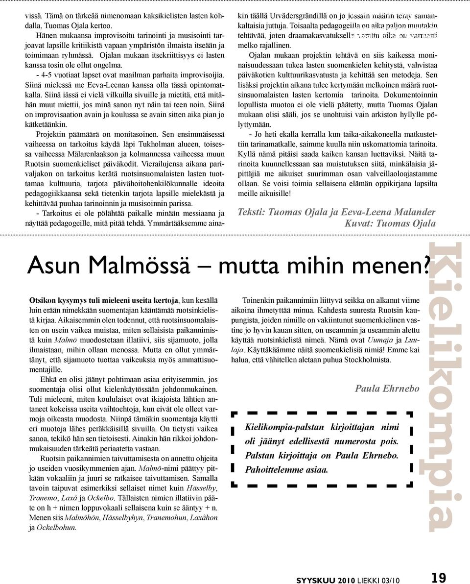 Ojalan mukaan itsekriittisyys ei lasten kanssa tosin ole ollut ongelma. - 4-5 vuotiaat lapset ovat maailman parhaita improvisoijia. Siinä mielessä me Eeva-Leenan kanssa olla tässä opintomatkalla.